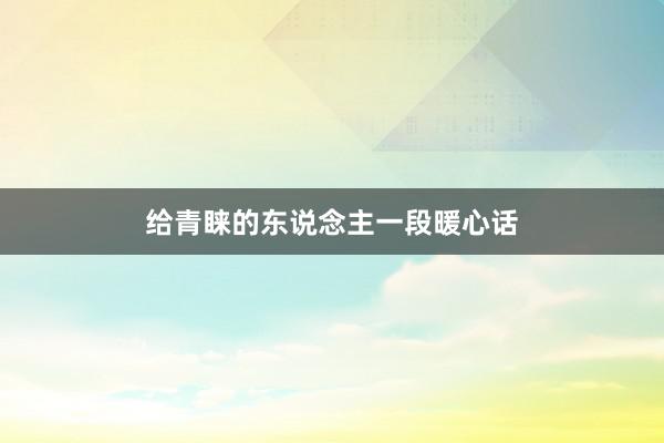 给青睐的东说念主一段暖心话