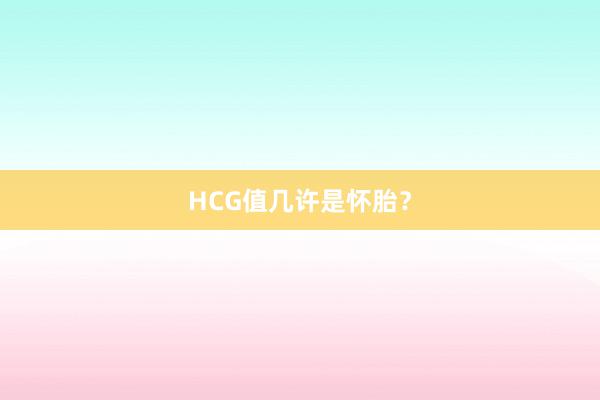 HCG值几许是怀胎？