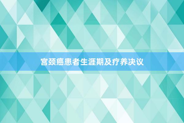 宫颈癌患者生涯期及疗养决议