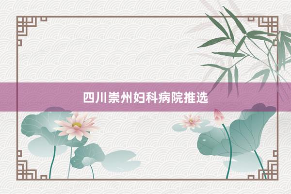 四川崇州妇科病院推选