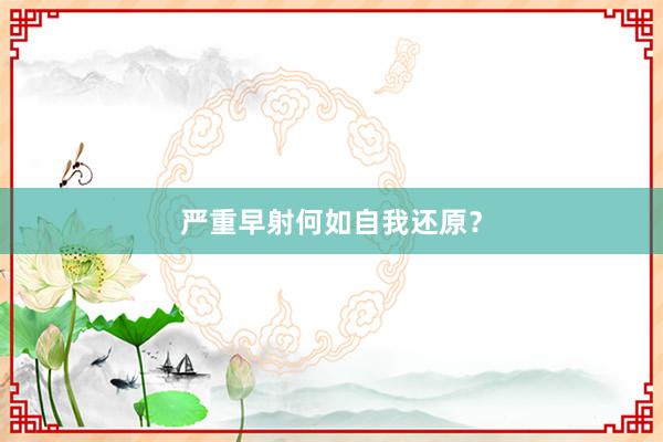 严重早射何如自我还原？
