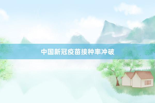 中国新冠疫苗接种率冲破