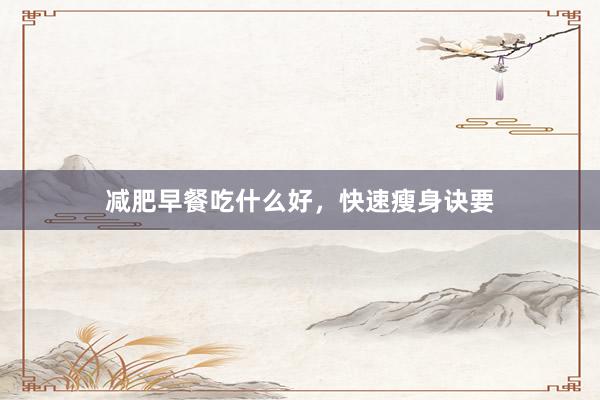 减肥早餐吃什么好，快速瘦身诀要