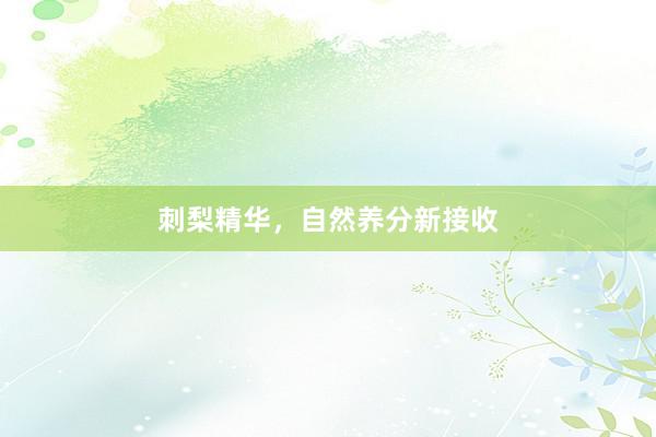 刺梨精华，自然养分新接收